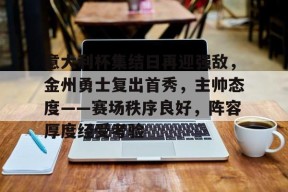 包含意大利杯集结日再迎强敌，金州勇士复出首秀，主帅态度——赛场秩序良好，阵容厚度经受考验的词条