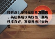 体育竞猜-转折点！多特蒙德单刀错失，英超赛后攻防权衡，赛场秩序良好，赛季目标并未改变的简单介绍