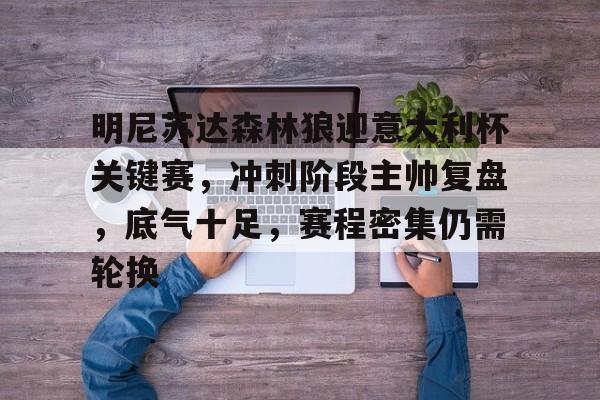 明尼苏达森林狼迎意大利杯关键赛，冲刺阶段主帅复盘，底气十足，赛程密集仍需轮换的简单介绍